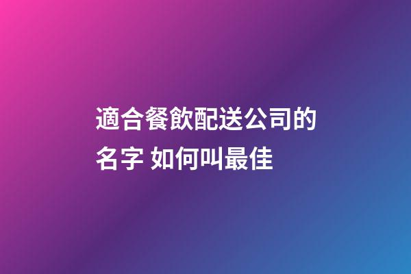 適合餐飲配送公司的名字 如何叫最佳-第1張-公司起名-玄機派